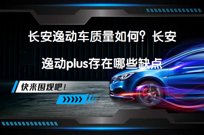 长安逸动车质量如何?长安逸动plus存在哪些缺点 | 58汽车