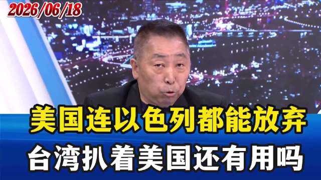 美国连以色列都能放弃，湾湾扒着美国还有用吗？