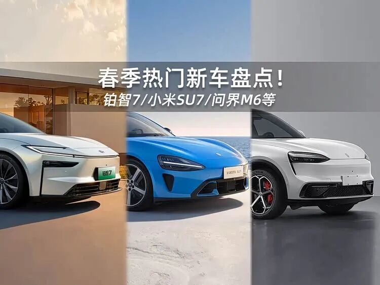 春季热门新车盘点!铂智7/小米SU7/问界M6等