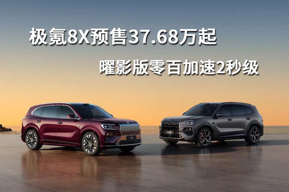 极氪8X预售37.68万起，曜影版零百加速2秒级
