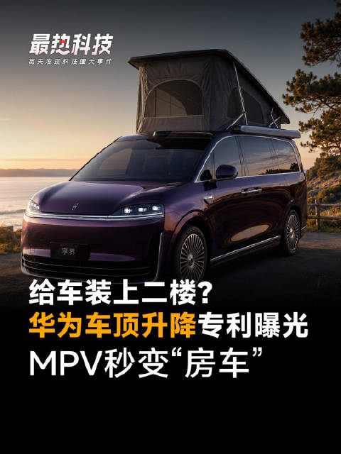 给车装上二楼？华为车顶升降专利曝光，MPV秒变“房车”