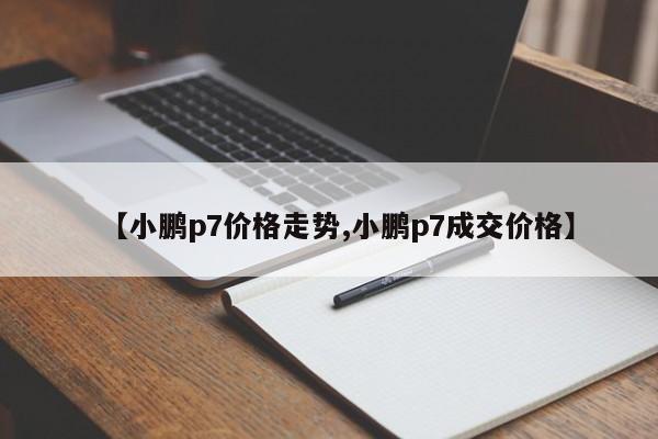 【小鹏p7价格走势,小鹏p7成交价格】
