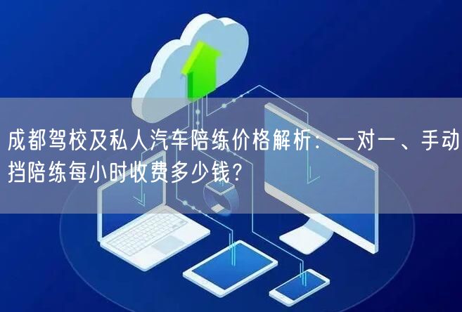 成都驾校及私人汽车陪练价格解析：一对一、手动挡陪练每小时收费多少钱？_驾校网
