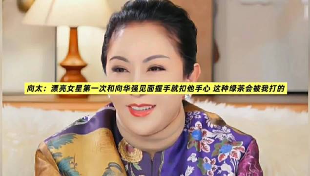 向太：漂亮女星第一次和向华强见面握手就扣他手心 这种绿茶会被我打的