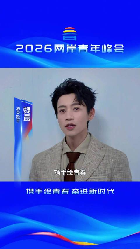魏晨为2026两岸青年峰会发声，呼吁两岸青年同心同行
