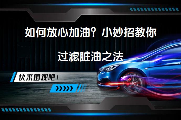 如何放心加油？小妙招教你过滤脏油之法