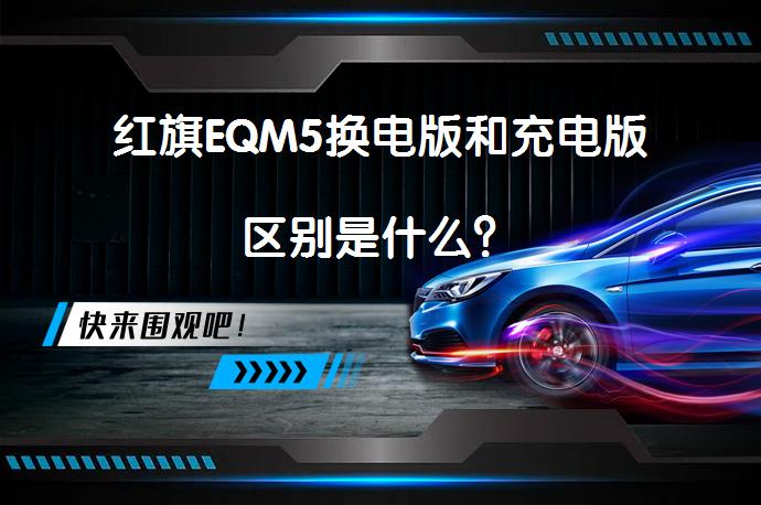 红旗EQM5换电版和充电版区别是什么? | 58汽车