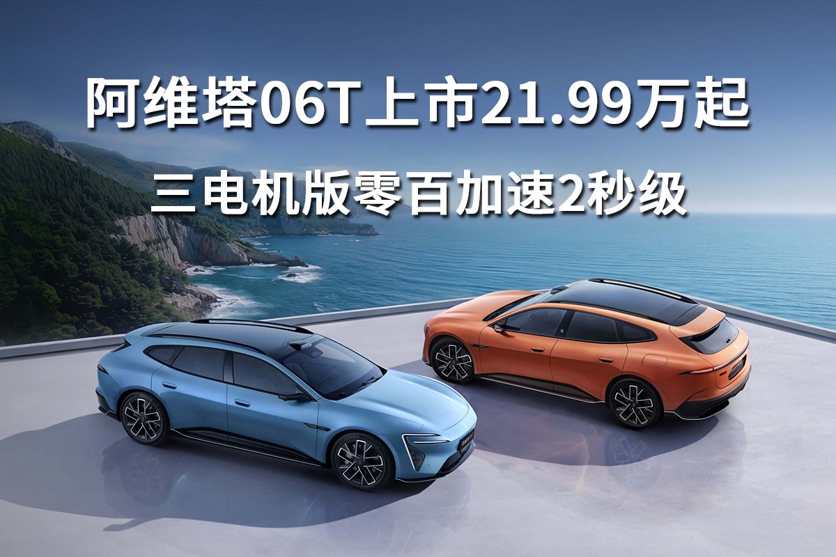 阿维塔06T上市21.99万起，三电机版零百加速2秒级