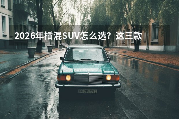 2026年插混SUV怎么选?这三款省油又可靠