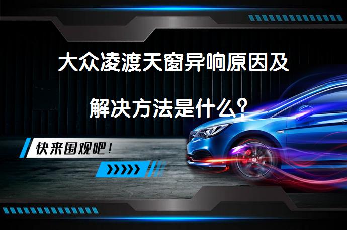 大众凌渡天窗异响原因及解决方法是什么？