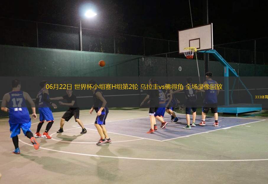 06月22日 世界杯小组赛H组第2轮 乌拉圭vs佛得角 全场录像回放