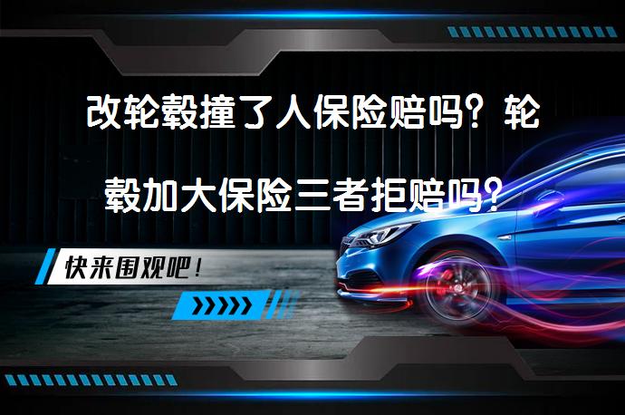 改轮毂撞了人保险赔吗？轮毂加大保险三者拒赔吗？