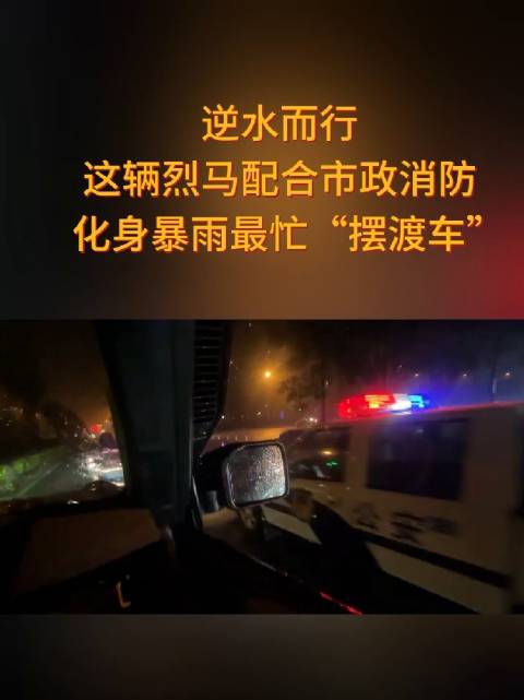 逆水而行，这辆烈马配合市政消防，化身暴雨最忙“摆渡车”
