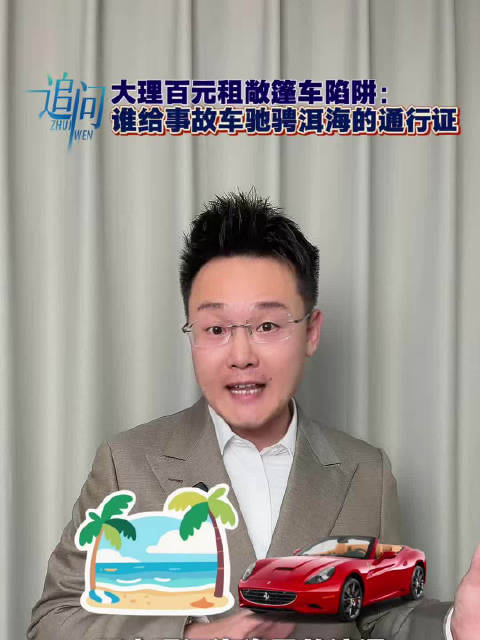 视频：大理百元租敞篷车陷阱：谁给了事故车驰骋洱海的通行证？丨追问