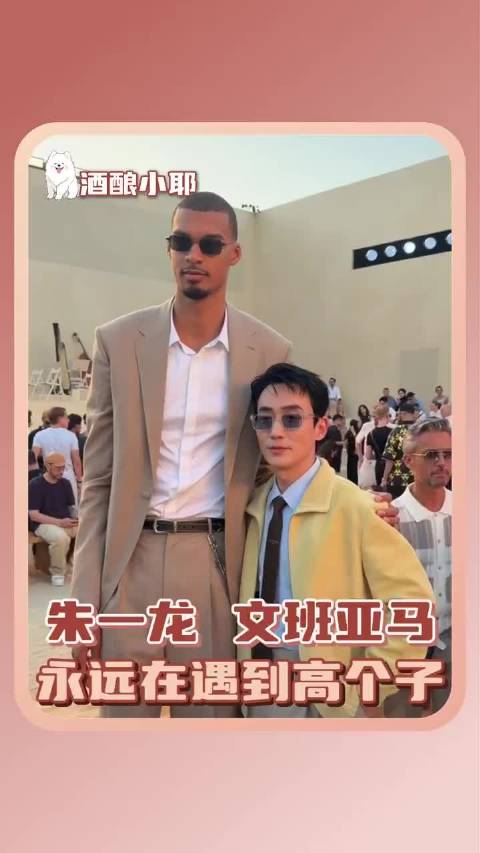 朱一龙 文班亚马 永远在遇到高个子
