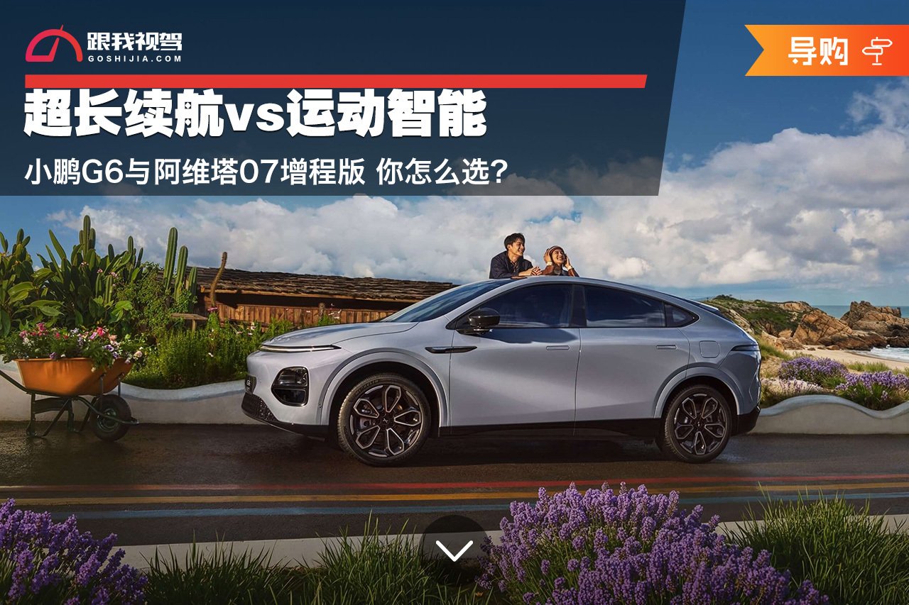 超长续航vs运动智能 小鹏G6与阿维塔07增程版你怎么选