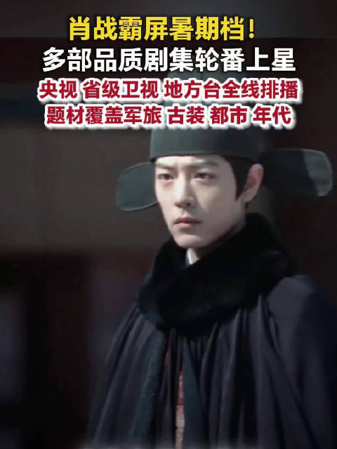 肖战6部作品霸屏暑期档 网友：一打开电视全是肖战的剧