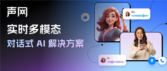 声网对话式AI解决方案上新 构建实时多模态AI交互 声网对话式AI解决方案上新 构建实时多模态AI交互