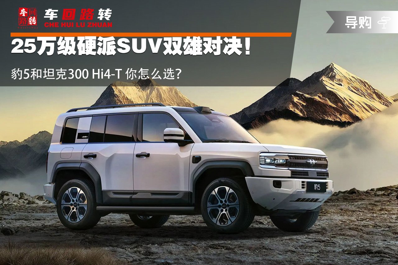 25万入手硬派SUV 豹5与坦克300 Hi4-T怎么选