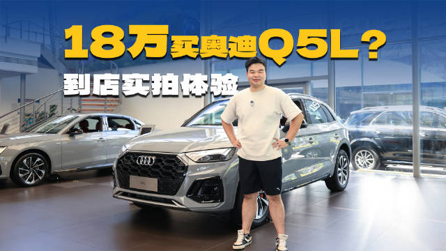 视频：曾经30多万的奥迪Q5L，现在裸车最低只要18万了？到店一探究竟