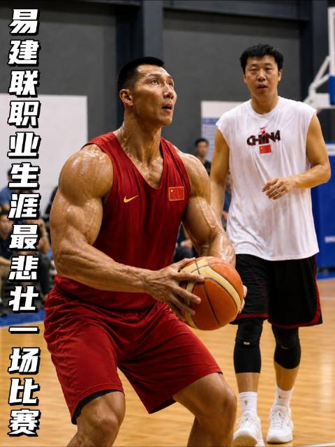 这是易建联职业生涯中最具悲壮色彩的一役！