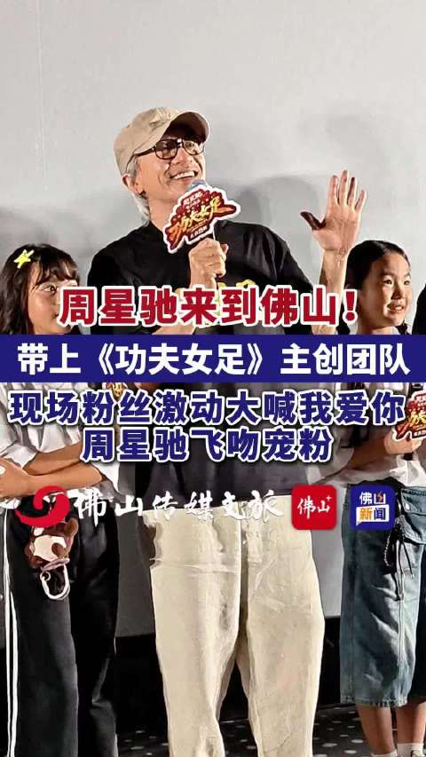 周星驰携功夫女足主创现身佛山，飞吻宠粉