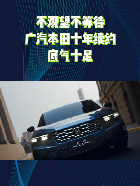 不观望不等待广汽本田十年续约底气十足