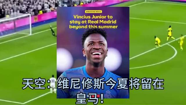 维尼修斯今夏留皇马，续约前景仍存分歧