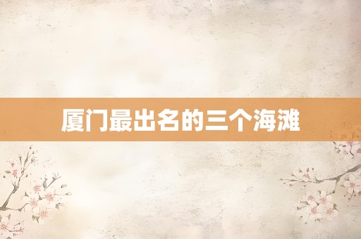 厦门最出名的三个海滩-厦门旅游
