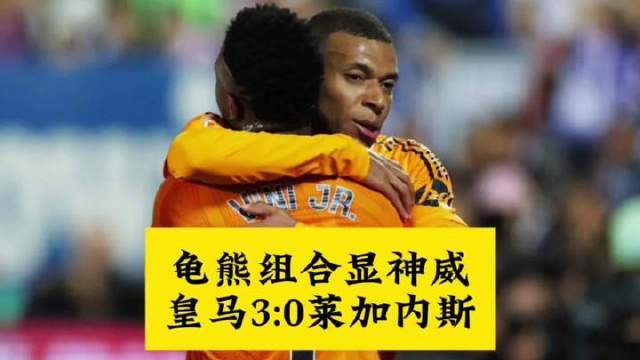 龟熊联手大显身手，皇马主场3:0完胜莱加内斯