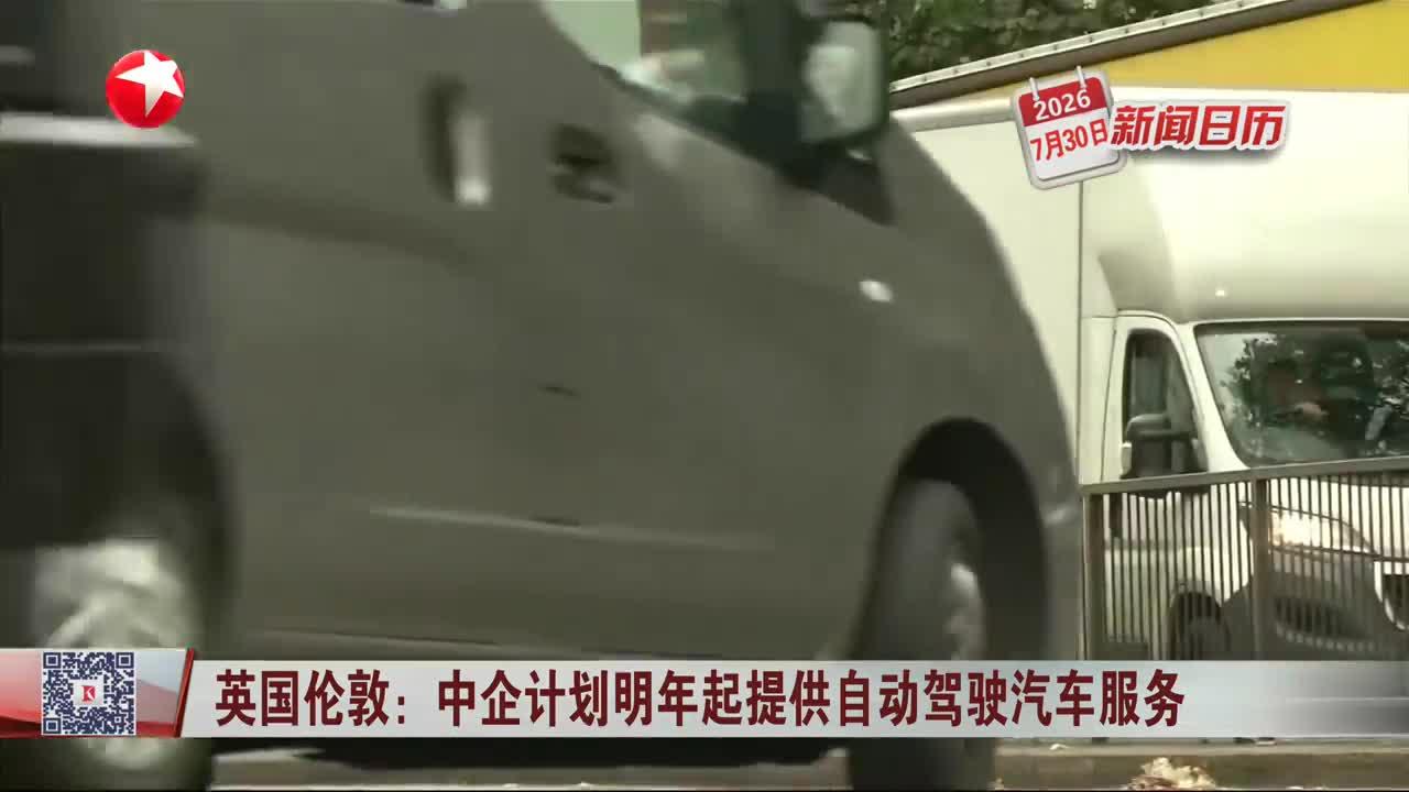 新闻日历 英国伦敦：中企计划明年起提供自动驾驶汽车服务