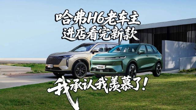 哈弗H6老车主，进店看完新款，我承认我羡慕了！