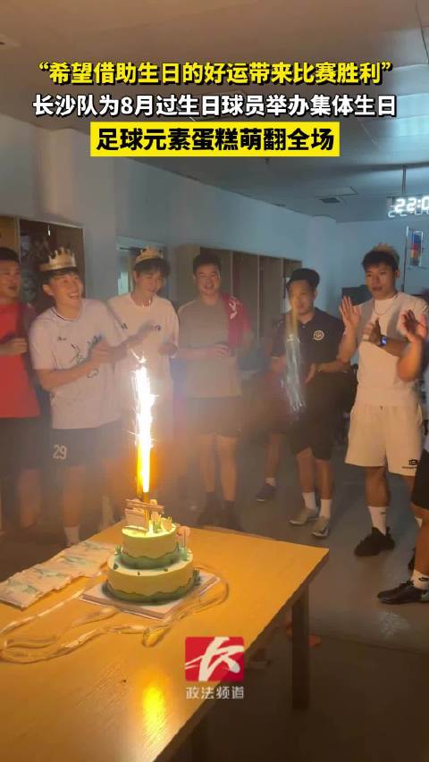 “希望借助生日的好运带来比赛胜利”长沙队为8月过生日球员举办集体生日，足球元素蛋糕萌翻全场