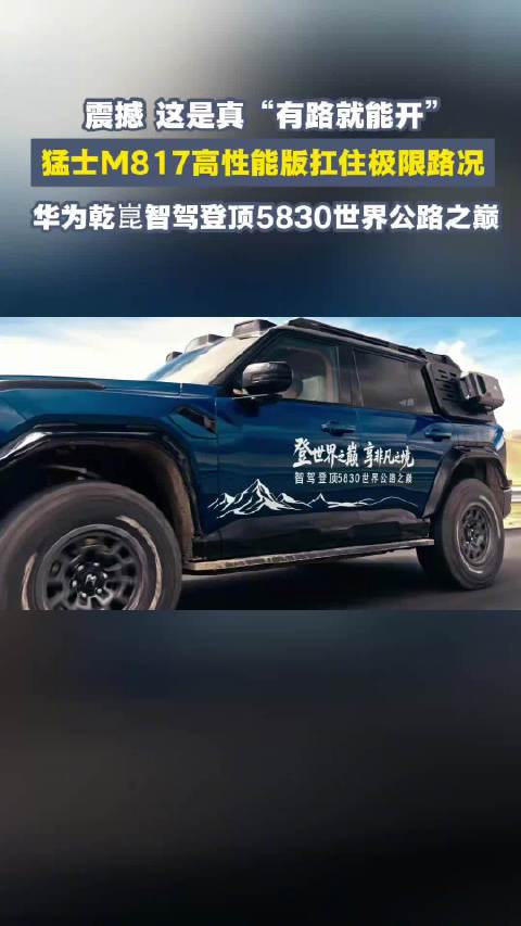 震撼！猛士 M817 高性能版扛住极限路况，携手华为乾崑智驾登顶5830世界公路之巅