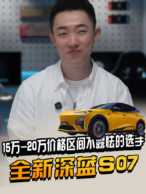15万-20万价格区间不露怯的选手，全新深蓝S07到底强在哪？