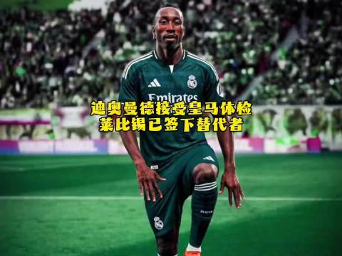 罗马诺：迪奥曼德获准接受皇马体检，莱比锡终于放行