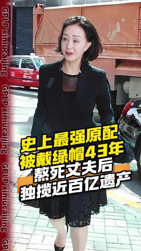 史上最强原配 被戴绿帽43年 熬死丈夫后独揽近百亿遗产