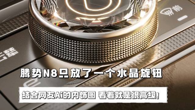 腾势N8内饰曝光，只放了一个水晶旋钮，结合网友Ai的内饰图，看着就是很高级！