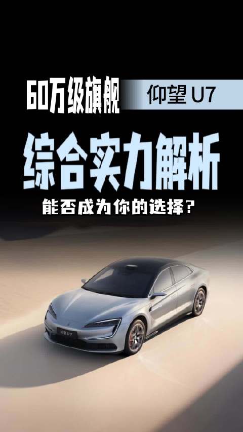 60万预算选旗舰轿车，仰望U7值不值得加入你的对比清单？