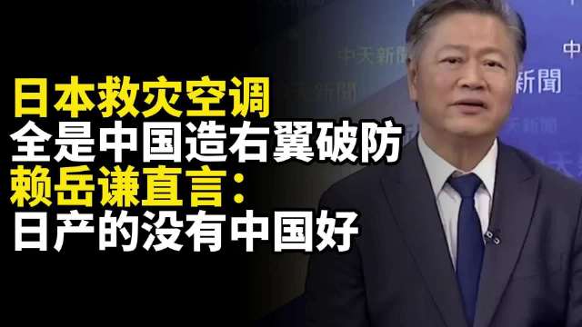日本救灾空调全是中国制造，右翼破防，赖岳谦：日产的不如中国