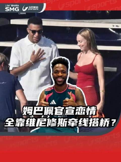 姆巴佩恋情正式公开！幕后牵线人竟是维尼修斯？