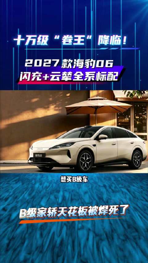 B级家轿新选择，十万级“卷王”，2027款海豹06，闪充+云辇全系标