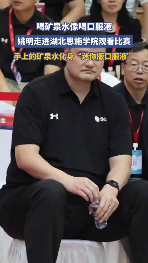 姚明走进湖北恩施学院观看比赛，手上的矿泉水化身“迷你版口服液”！