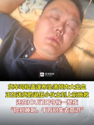 货车司机盖篷布坠落颅内大出血，退伍小伙施救守候整夜