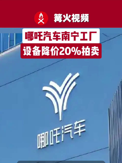 哪吒汽车南宁工厂设备拍卖降价20%，哪吒汽车工厂设备一拍无人接盘