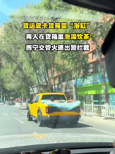 货运皮卡货箱变“浴缸”，两人在货箱里泡澡饮茶，西宁交管火速出警拦截