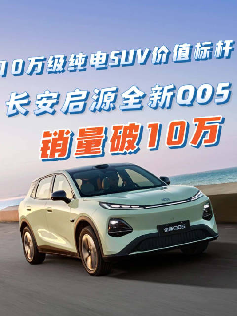 销量破10万台，长安启源全新Q05凭什么成了10万级纯电SUV价值标杆