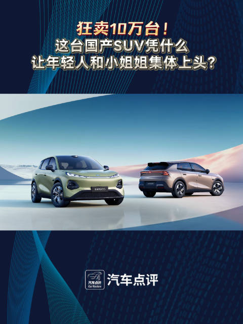 狂卖10万台!这台国产SUV凭什么让年轻人和小姐姐集体上头?