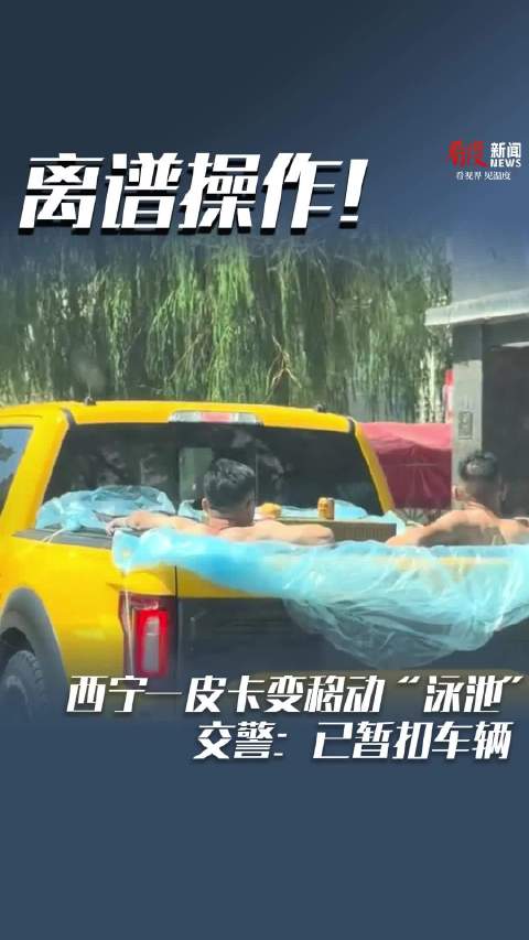 离谱操作！西宁一皮卡变移动“泳池” 交警：已暂扣车辆