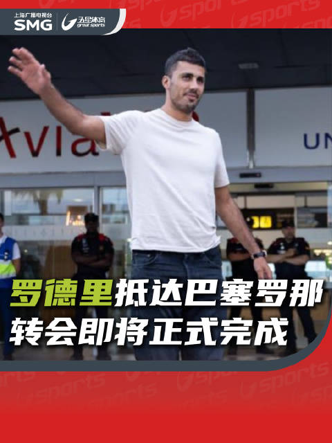 罗德里抵达巴塞罗那，7600万欧元转会巴萨在即